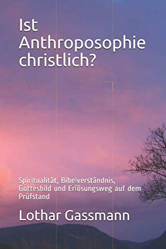 Ist Anthroposophie christlich?: Spiritualität, Bibelverständnis, Gottesbild und Erlösungsweg auf dem Prüfstand Ist Anthroposophie christlich?: Spiritualität, Bibelverständnis, Gottesbild und Erlösungsweg auf dem Prüfstand