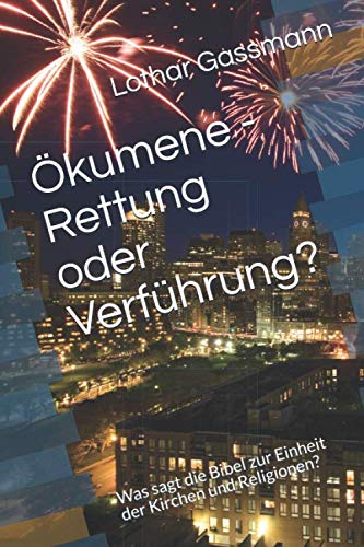 Ökumene - Rettung oder Verführung?: Was sagt die Bibel zur Einheit der Kirchen und Religionen? Ökumene - Rettung oder Verführung?: Was sagt die Bibel zur Einheit der Kirchen und Religionen?
