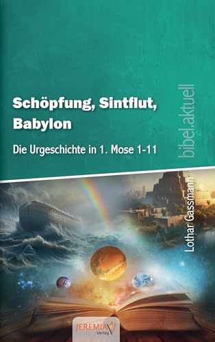 Schöpfung, Sintflut, Babylon - ie biblische Urgeschichte und ihre Bedeutung für die Endzeit