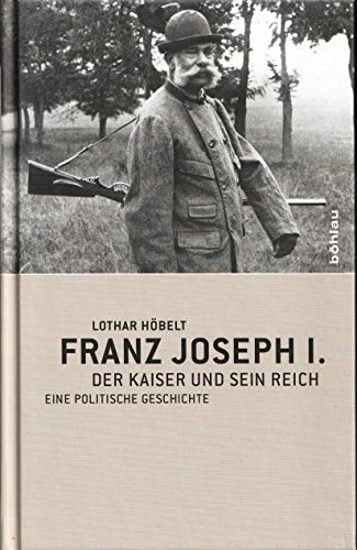 Franz Joseph I: Der Kaiser und sein Reich. Eine politische Geschichte von Boehlau Verlag