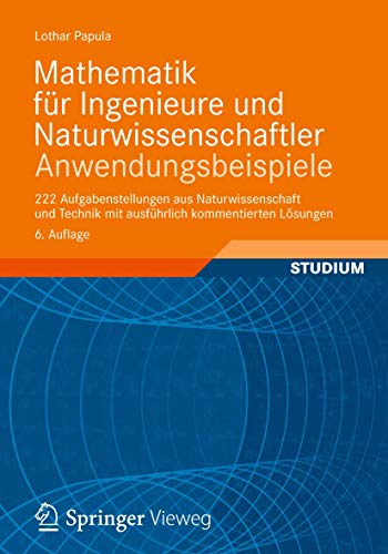 Mathematik für Ingenieure und Naturwissenschaftler - Anwendungsbeispiele: 222 Aufgabenstellungen aus Naturwissenschaft und Technik mit ausführlich kommentierten Lösungen