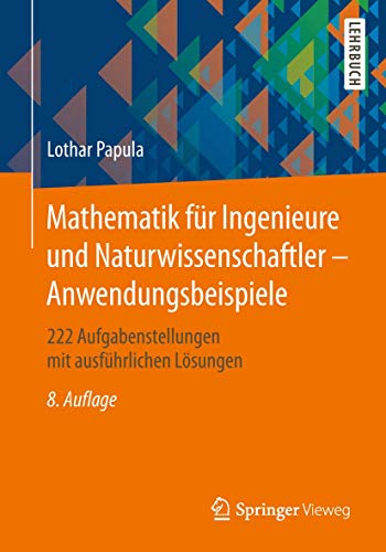 Mathematik für Ingenieure und Naturwissenschaftler - Anwendungsbeispiele: 222 Aufgabenstellungen mit ausführlichen Lösungen Mathematik für Ingenieure und Naturwissenschaftler - Anwendungsbeispiele: 222 Aufgabenstellungen mit ausführlichen Lösungen