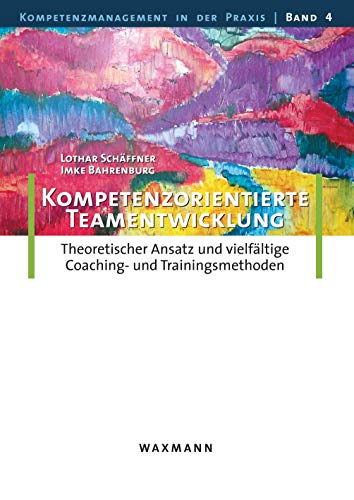 Kompetenzorientierte Teamentwicklung: Theoretischer Ansatz und vielfältige Coaching- und Trainingsmethoden (Kompetenzmanagement in der Praxis)