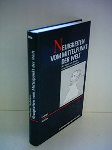 Neuigkeiten vm Mittelpunkt der Welt. Der Kampf ums Theater in der Weimarer Republik.