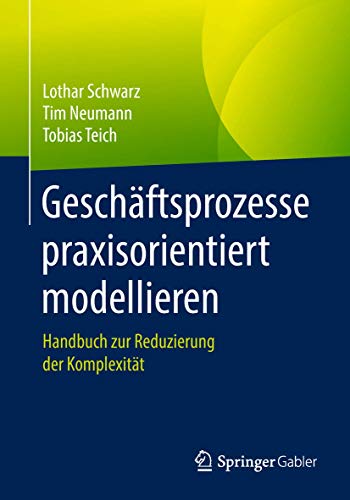 Geschäftsprozesse praxisorientiert modellieren: Handbuch zur Reduzierung der Komplexität von Springer