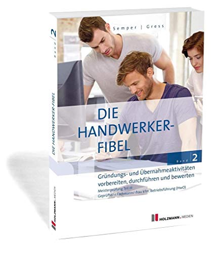 Die Handwerker-Fibel, Band 2: Gründungs- und Übernahmeaktivitäten vorbereiten, durchführen und bewerten. Zur Vorbereitung auf die Meisterprüfung Teil III