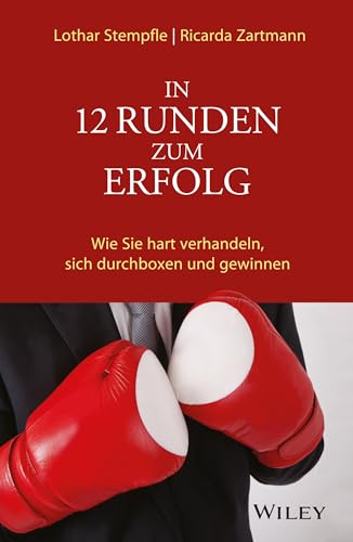 In 12 Runden zum Erfolg: Wie Sie hart verhandeln, sich durchboxen und gewinnen