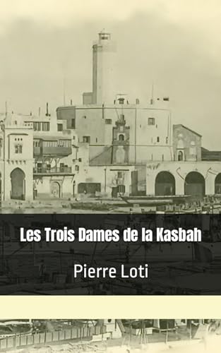Les Trois Dames de la Kasbah: Pierre Loti Les Trois Dames de la Kasbah: Pierre Loti