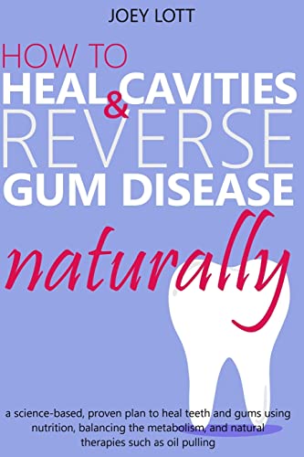 How to Heal Cavities and Reverse Gum Disease Naturally: a science-based, proven plan to heal teeth and gums using nutrition, balancing the metabolism, and natural therapies such as oil pulling von CREATESPACE