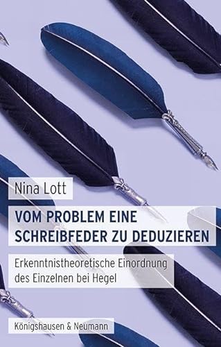 Vom Problem eine Schreibfeder zu deduzieren: Erkenntnistheoretische Einordnung des Einzelnen bei Hegel von Königshausen u. Neumann