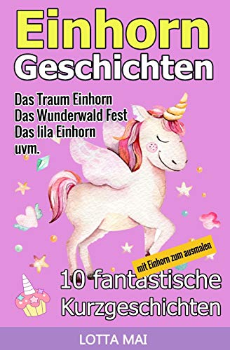 Einhorn-Geschichten: 10 fantastische Geschichten über Einhörner und ihre ganz eigene Magie (ab 5 Jahren)