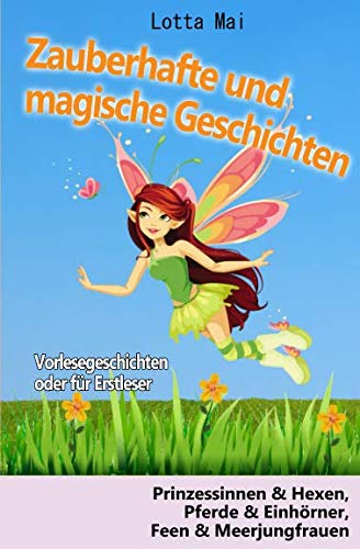 Zauberhafte und magische Geschichten - Vorlesegeschichten oder für Erstleser: Prinzessinnen und Hexen, Pferde und Einhörner, Feen und Meerjungfrauen