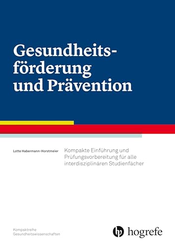 Gesundheitsförderung und Prävention: Kompakte Einführung und Prüfungsvorbereitung für alle interdisziplinären Studienfächer von Hogrefe AG
