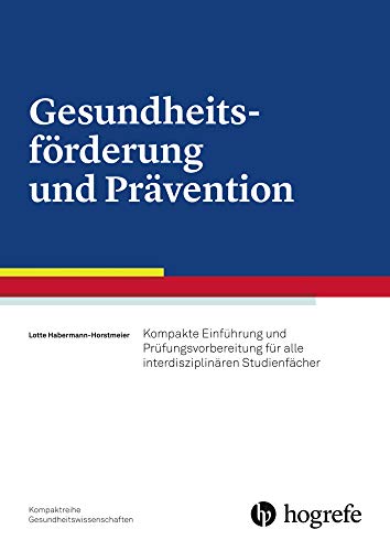 Gesundheitsförderung und Prävention: Kompakte Einführung und Prüfungsvorbereitung für alle interdisziplinären Studienfächer Gesundheitsförderung und Prävention: Kompakte Einführung und Prüfungsvorbereitung für alle interdisziplinären Studienfächer