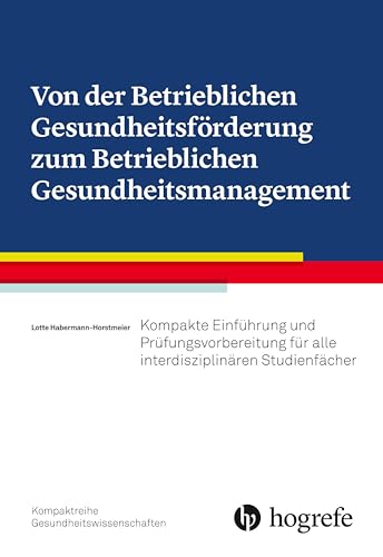 Von der Betrieblichen Gesundheitsförderung zum Betrieblichen Gesundheitsmanagement: Kompakte Einführung und Prüfungsvorbereitung für alle interdisziplinären Studienfächer von HOGREFE (VORM. VERLAG HANS HUBER )