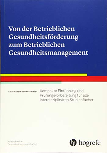 Von der Betrieblichen Gesundheitsförderung zum Betrieblichen Gesundheitsmanagement: Kompakte Einführung und Prüfungsvorbereitung für alle interdisziplinären Studienfächer Von der Betrieblichen Gesundheitsförderung zum Betrieblichen Gesundheitsmanagement: Kompakte Einführung und Prüfungsvorbereitung für alle interdisziplinären Studienfächer