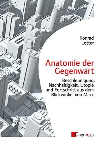 Anatomie der Gegenwart: Beschleunigung, Nachhaltigkeit, Utopie und Fortschritt aus dem Blickwinkel von Marx von Mangroven Verlag
