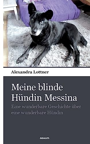 Meine blinde Hündin Messina: Eine wunderbare Geschichte über eine wunderbare Hündin von novum Verlag
