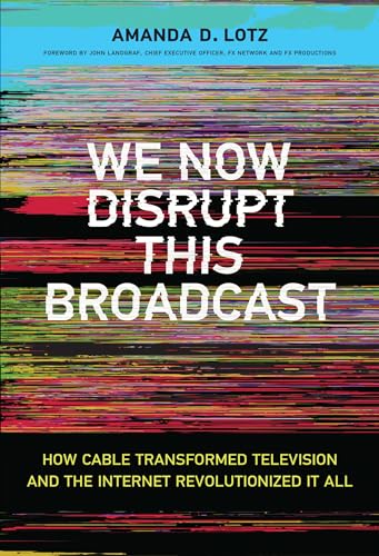 We Now Disrupt This Broadcast: How Cable Transformed Television and the Internet Revolutionized It All (Mit Press)