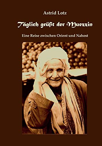 Täglich grüßt der Muezzin: Eine Reise zwischen Orient und Nahost