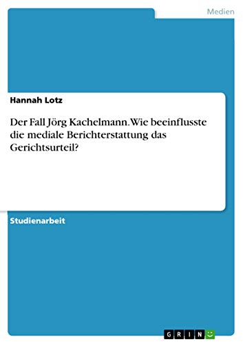 Der Fall Jörg Kachelmann. Wie beeinflusste die mediale Berichterstattung das Gerichtsurteil?