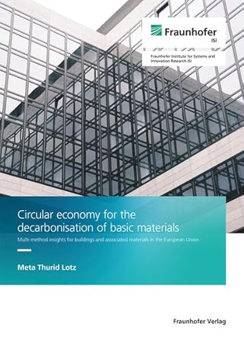 Circular economy for the decarbonisation of basic materials: Multi-method insights for buildings and associated materials in the European Union von Fraunhofer Verlag