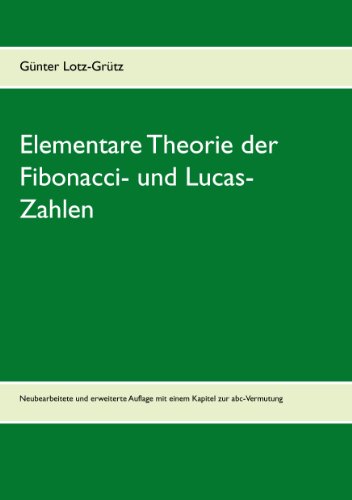 Elementare Theorie der Fibonacci- und Lucas-Zahlen: Neubearbeitete und erweiterte Auflage mit einem Kapitel zur abc-Vermutung Elementare Theorie der Fibonacci- und Lucas-Zahlen: Neubearbeitete und erweiterte Auflage mit einem Kapitel zur abc-Vermutung