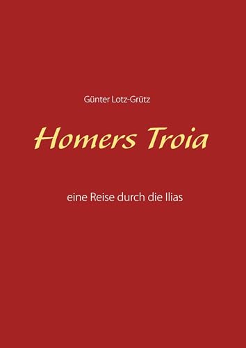 Homers Troia: Eine Reise durch die Ilias