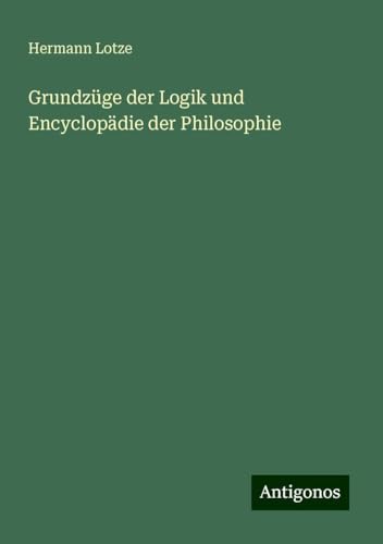 Grundzüge der Logik und Encyclopädie der Philosophie von Antigonos Verlag