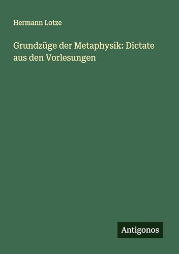 Grundzüge der Metaphysik: Dictate aus den Vorlesungen von Antigonos Verlag