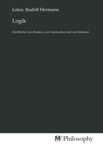 Logik: Drei Bücher vom Denken, vom Untersuchen und vom Erkennen von MV-Philosophy