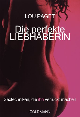 Die perfekte Liebhaberin: Sextechniken, die ihn verrückt machen