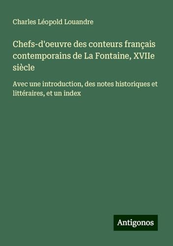 Chefs-d'oeuvre des conteurs français contemporains de La Fontaine, XVIIe siècle: Avec une introduction, des notes historiques et littéraires, et un index von Antigonos Verlag
