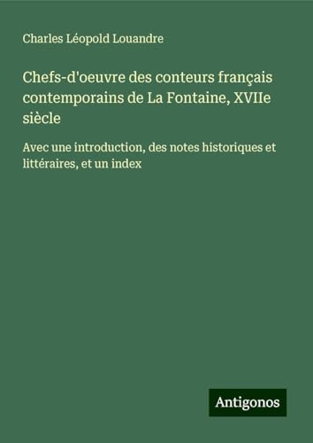 Chefs-d'oeuvre des conteurs français contemporains de La Fontaine, XVIIe siècle: Avec une introduction, des notes historiques et littéraires, et un index von Antigonos Verlag