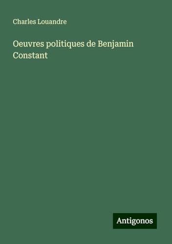 Oeuvres politiques de Benjamin Constant von Antigonos Verlag