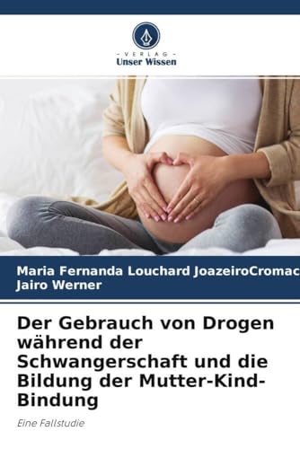 Der Gebrauch von Drogen während der Schwangerschaft und die Bildung der Mutter-Kind-Bindung: Eine Fallstudie Der Gebrauch von Drogen während der Schwangerschaft und die Bildung der Mutter-Kind-Bindung: Eine Fallstudie