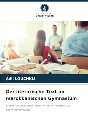 Der literarische Text im marokkanischen Gymnasium: Von der axiologischen Dimension zur Integration von Lebenskompetenzen von Verlag Unser Wissen