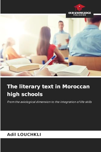 The literary text in Moroccan high schools: From the axiological dimension to the integration of life skills von Our Knowledge Publishing
