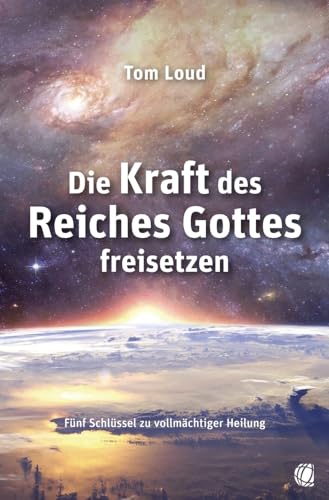 Die Kraft des Reiches Gottes freisetzen: Fünf Schlüssel zu vollmächtiger Heilung von GloryWorld-Medien