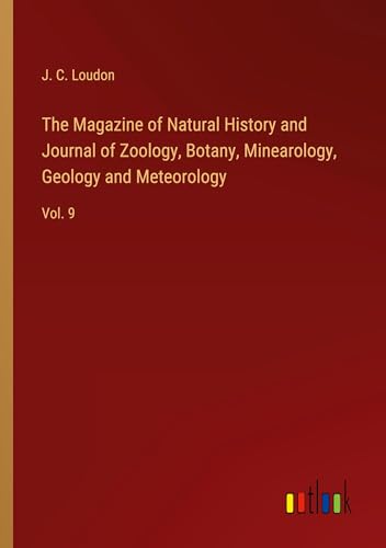 The Magazine of Natural History and Journal of Zoology, Botany, Minearology, Geology and Meteorology: Vol. 9 von Outlook Verlag