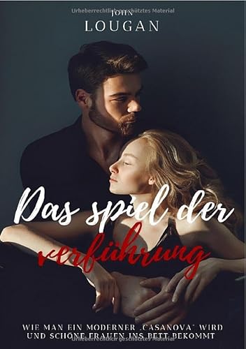 Das Spiel der Verführung: Wie man ein moderner ‚Casanova‘ wird und schöne Frauen ins Bett bekommt. von epubli
