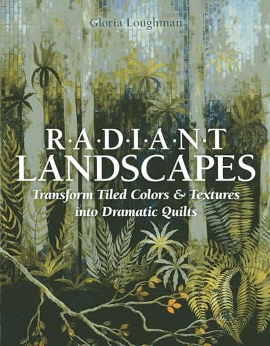 Radiant Landscapes: Transform Tiled Colors & Textures Into Dramatic Quilts