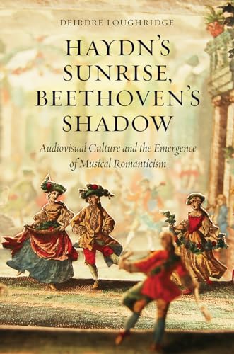 Haydn's Sunrise, Beethoven's Shadow - Audiovisual Culture and the Emergence of Musical Romanticism: Audiovisual Culture and the Emergence of Musical Romanticism