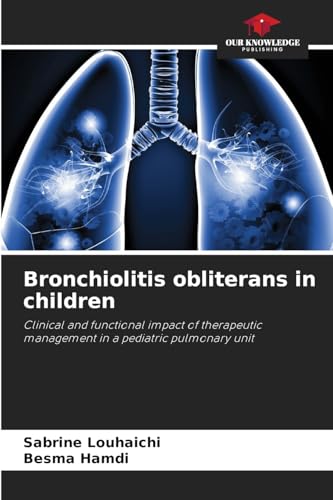 Bronchiolitis obliterans in children: Clinical and functional impact of therapeutic management in a pediatric pulmonary unit von Our Knowledge Publishing