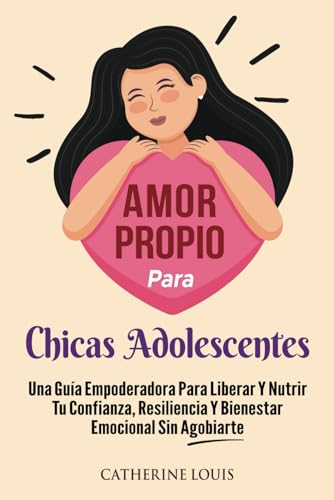 Amor Propio Para Chicas Adolescentes: Una Guia Empoderadora Para Liberar Y Nutrir Tu Confianza, Resiliencia Y Bienestar Emocional Sin Agobiarte von Independent Publisher