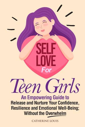 Self-Love for Teen Girls: An Empowering Guide to Release and Sustain Your Confidence, Resilience, and Emotional Well-Being Without the Overwhelm von Independently published
