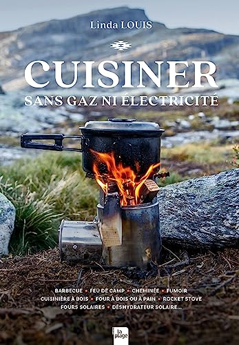 Cuisiner sans gaz ni electricité: Barbecue - Feu de camp - Cheminée - Fumoir - Cuisinière à bois - Four à bois ou à pain - Rocket Stove - Fours solaires - Déshydrateur solaire...