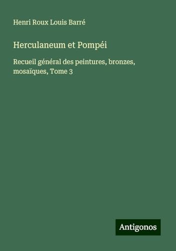 Herculaneum et Pompéi: Recueil général des peintures, bronzes, mosaïques, Tome 3 von Antigonos Verlag