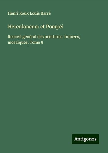 Herculaneum et Pompéi: Recueil général des peintures, bronzes, mosaïques, Tome 5 von Antigonos Verlag