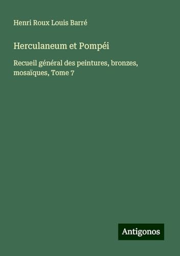 Herculaneum et Pompéi: Recueil général des peintures, bronzes, mosaïques, Tome 7 von Antigonos Verlag